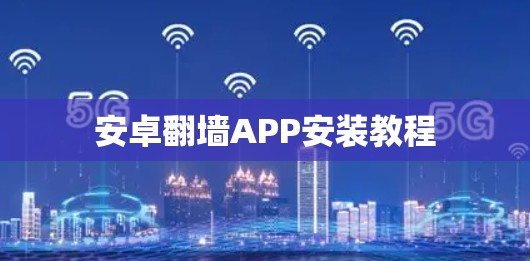安卓翻墙APP安装教程 安卓翻墙APP安装教程