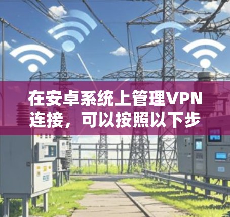 在安卓系统上管理VPN连接，可以按照以下步骤进行