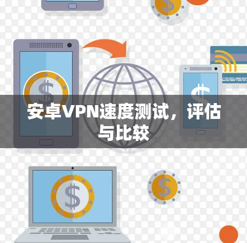 安卓VPN速度测试，评估与比较