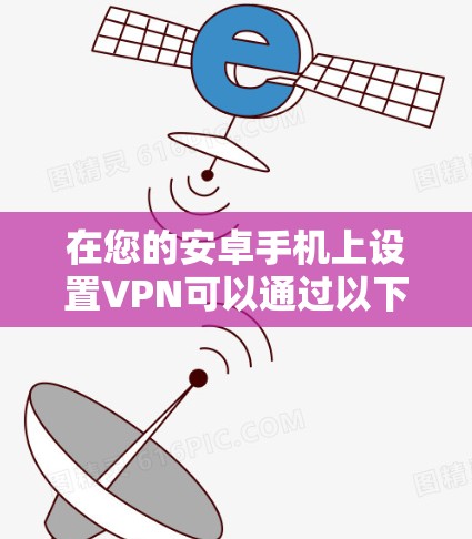 在您的安卓手机上设置VPN可以通过以下步骤实现 在您的安卓手机上设置VPN可以通过以下步骤实现