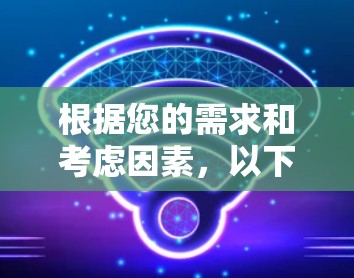 根据您的需求和考虑因素，以下是针对安卓VPN软件的推荐