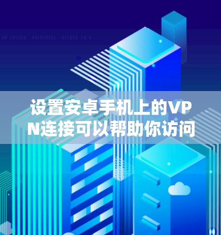 设置安卓手机上的VPN连接可以帮助你访问受限的网站或保护隐私。以下是详细的步骤指南