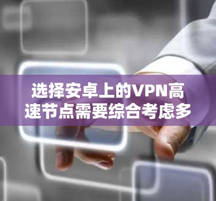 选择安卓上的VPN高速节点需要综合考虑多个因素，以确保网络连接的速度快、稳定且安全。以下是一些关键点和建议