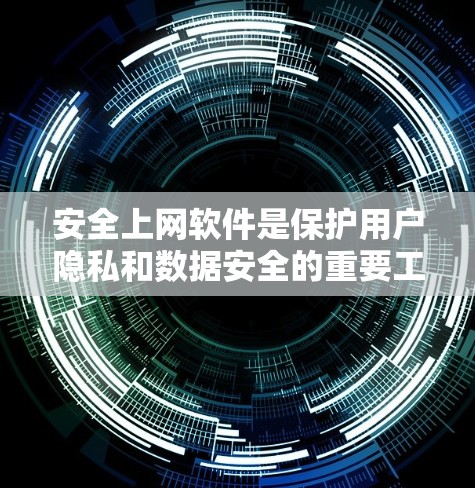 安全上网软件是保护用户隐私和数据安全的重要工具，涵盖多种功能以应对不同网络威胁。以下是对安全上网软件的详细分析和建议