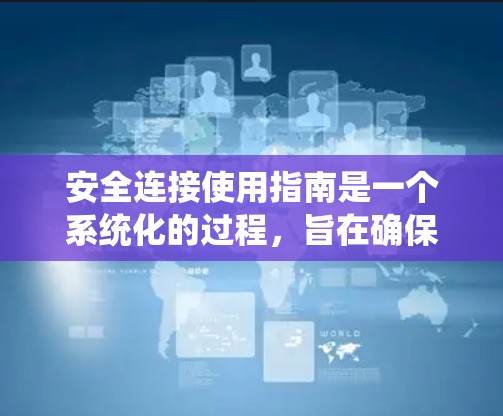 安全连接使用指南是一个系统化的过程，旨在确保数据在传输过程中的完整性和机密性。以下是一个详细的步骤指南，帮助您正确配置和使用安全连接