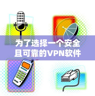 为了选择一个安全且可靠的VPN软件，以下是分步的解决方案