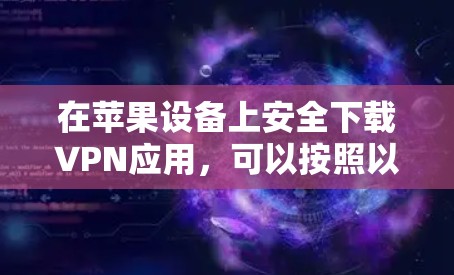 在苹果设备上安全下载VPN应用,可以按照以下步骤操作 在苹果设备上安全下载VPN应用,可以按照以下步骤操作