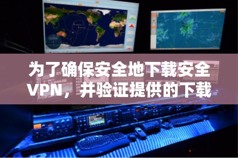 为了确保安全地下载安全VPN，并验证提供的下载链接的有效性，您可以按照以下步骤进行