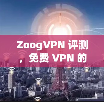 ZoogVPN 评测,免费 VPN 的表现 ZoogVPN 评测,免费 VPN 的表现