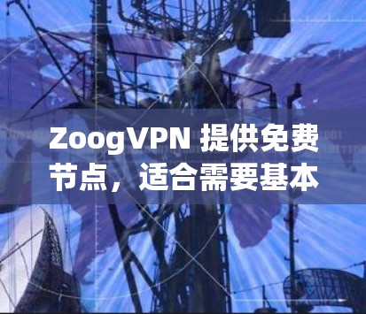 ZoogVPN 提供免费节点,适合需要基本VPN服务的用户。以下是对ZoogVPN免费节点的详细分析和建议 ZoogVPN 提供免费节点,适合需要基本VPN服务的用户。以下是对ZoogVPN免费节点的详细分析和建议