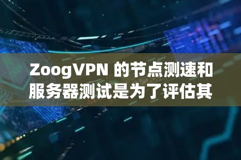 ZoogVPN 的节点测速和服务器测试是为了评估其网络性能，确保连接稳定且速度充足。以下是一些关键的测速和测试指标，以及如何进行测试的方法
