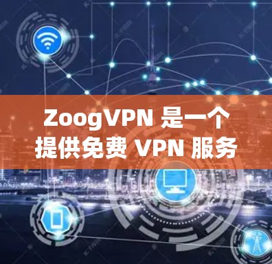ZoogVPN 是一个提供免费 VPN 服务的应用程序，用户可以通过其官网下载相关软件。以下是获取 ZoogVPN 的步骤