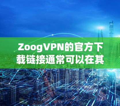 ZoogVPN的官方下载链接通常可以在其官方网站上找到。以下是一些可能的方法来获取ZoogVPN的官方下载链接