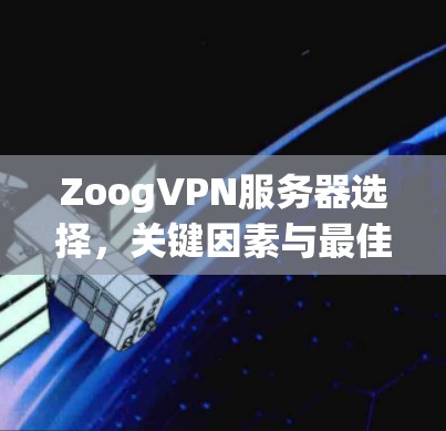 ZoogVPN服务器选择，关键因素与最佳实践