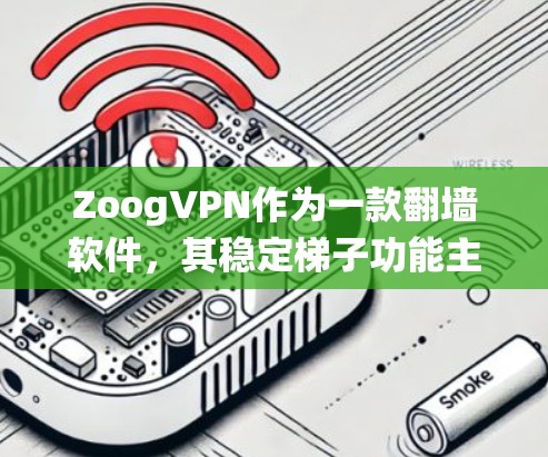 ZoogVPN作为一款翻墙软件，其稳定梯子功能主要旨在提供高效、稳定的网络连接，帮助用户绕过网络限制访问受限内容。以下是对ZoogVPN及稳定梯子的详细分析和总结