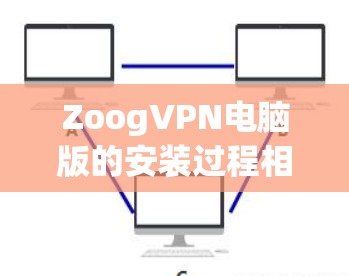ZoogVPN电脑版的安装过程相对简单，以下是详细的安装步骤
