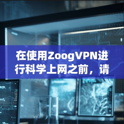 在使用ZoogVPN进行科学上网之前,请务必遵守当地法律法规,并确保所有操作均在合法范围内进行。以下是使用ZoogVPN的安卓版本进行科学上网的分步指南 在使用ZoogVPN进行科学上网之前,请务必遵守当地法律法规,并确保所有操作均在合法范围内进行。以下是使用ZoogVPN的安卓版本进行科学上网的分步指南