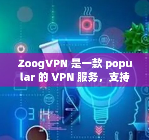 ZoogVPN 是一款 popular 的 VPN 服务，支持在苹果设备（如 iPhone、iPad）上使用。以下是使用 ZoogVPN 在苹果设备上的详细步骤