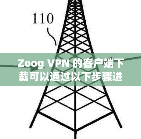 Zoog VPN 的客户端下载可以通过以下步骤进行