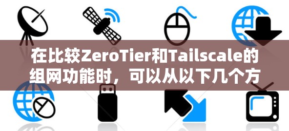 在比较ZeroTier和Tailscale的组网功能时,可以从以下几个方面进行详细分析 在比较ZeroTier和Tailscale的组网功能时,可以从以下几个方面进行详细分析