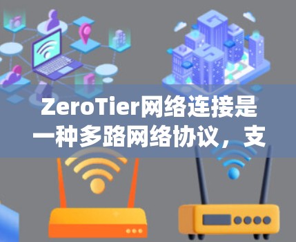 ZeroTier网络连接是一种多路网络协议,支持多种网络类型,如以太网、Wi-Fi、4G/5G和蓝牙,能够在不同网络环境下建立连接,提供统一的网络服务。以下是对ZeroTier网络连接的详细分析 ZeroTier网络连接是一种多路网络协议,支持多种网络类型,如以太网、Wi-Fi、4G/5G和蓝牙,能够在不同网络环境下建立连接,提供统一的网络服务。以下是对ZeroTier网络连接的详细分析