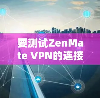 要测试ZenMate VPN的连接,可以按照以下步骤进行 要测试ZenMate VPN的连接,可以按照以下步骤进行