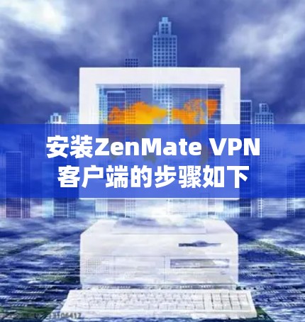 安装ZenMate VPN客户端的步骤如下 安装ZenMate VPN客户端的步骤如下