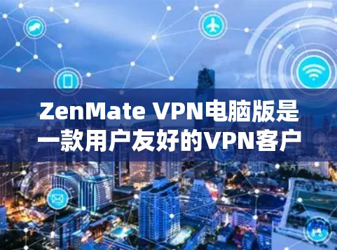 ZenMate VPN电脑版是一款用户友好的VPN客户端，旨在为用户提供安全、快速的网络连接。以下是该客户端的详细介绍和使用说明