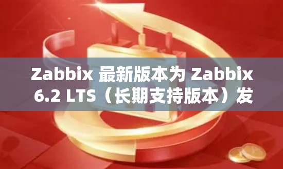 Zabbix 最新版本为 Zabbix 6.2 LTS（长期支持版本）发布于 2024年3月。以下是关于 Zabbix 6.2 的详细信息