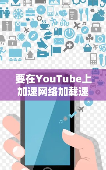 要在YouTube上加速网络加载速度，可以尝试以下方法
