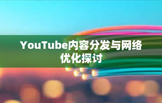 YouTube内容分发与网络优化探讨