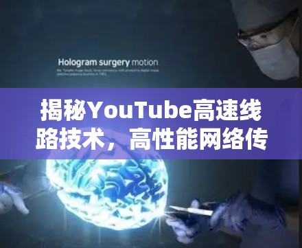 揭秘YouTube高速线路技术，高性能网络传输的核心要素