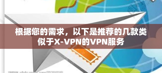 根据您的需求，以下是推荐的几款类似于X-VPN的VPN服务