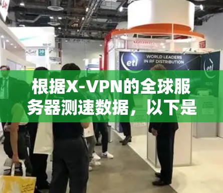 根据X-VPN的全球服务器测速数据，以下是对各个地区服务器速度的详细分析和总结