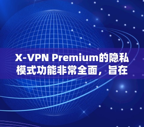 X-VPN Premium的隐私模式功能非常全面，旨在提供高度的安全性和隐私保护。以下是其详细功能说明