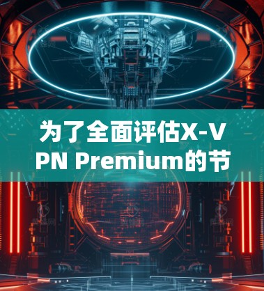 为了全面评估X-VPN Premium的节点测速情况,可以按照以下步骤进行分析 为了全面评估X-VPN Premium的节点测速情况,可以按照以下步骤进行分析
