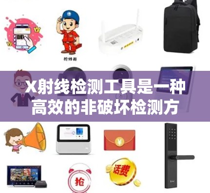 X射线检测工具是一种高效的非破坏检测方法，广泛应用于制造和质量控制领域。以下是对X射线检测工具的详细分析