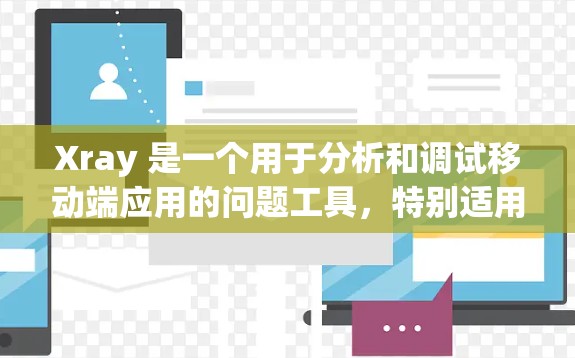 Xray 是一个用于分析和调试移动端应用的问题工具，特别适用于处理与网络请求、UI 更新等相关的问题。以下是使用 Xray 的基本指南