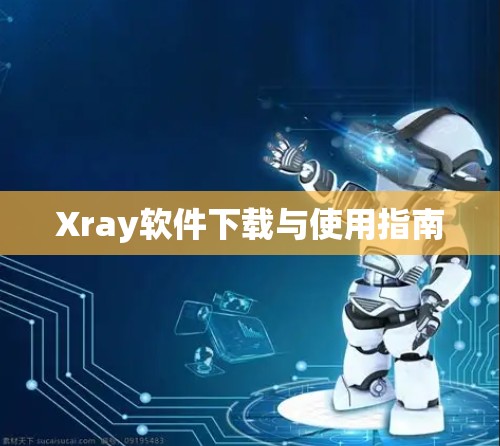 Xray软件下载与使用指南
