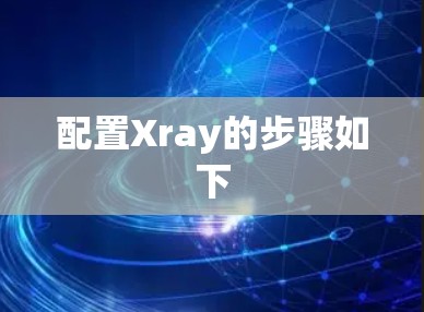 配置Xray的步骤如下 配置Xray的步骤如下