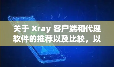 关于 Xray 客户端和代理软件的推荐以及比较，以下是一些详细的信息和建议