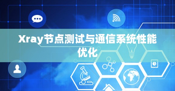 Xray节点测试与通信系统性能优化
