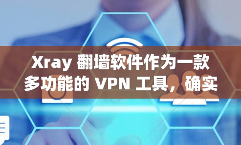 Xray 翻墙软件作为一款多功能的 VPN 工具，确实提供了许多实用的功能。以下是对其作为 VPN 工具的详细分析和总结