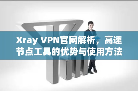 Xray VPN官网解析，高速节点工具的优势与使用方法
