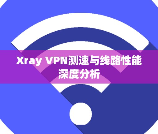 Xray VPN测速与线路性能深度分析