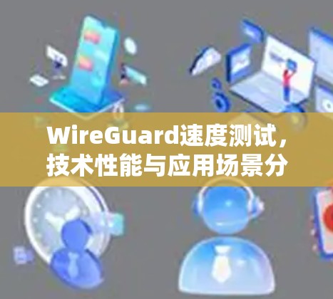 WireGuard速度测试，技术性能与应用场景分析
