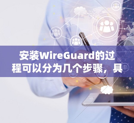 安装WireGuard的过程可以分为几个步骤,具体方法因操作系统而异。以下是针对不同操作系统的详细安装步骤 安装WireGuard的过程可以分为几个步骤,具体方法因操作系统而异。以下是针对不同操作系统的详细安装步骤