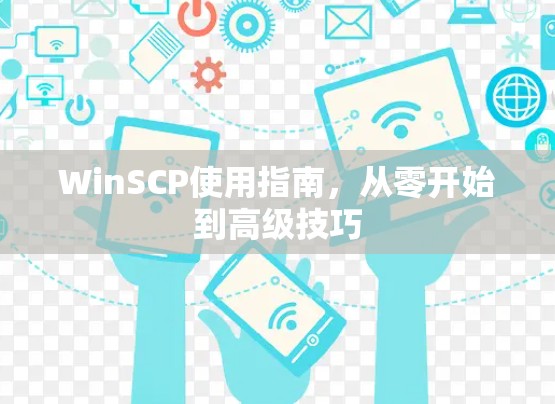 WinSCP使用指南，从零开始到高级技巧