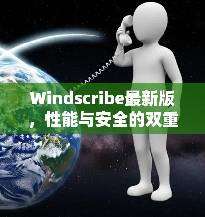 Windscribe最新版，性能与安全的双重升级