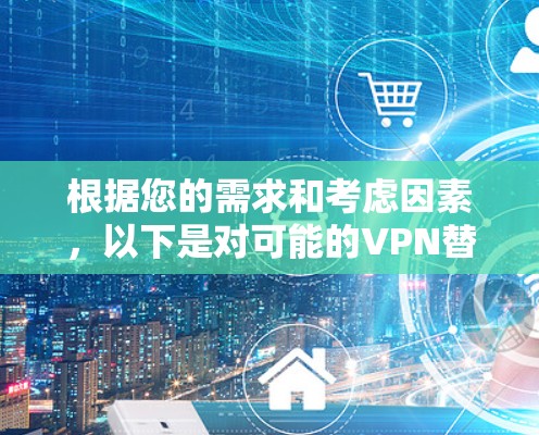 根据您的需求和考虑因素，以下是对可能的VPN替代软件的推荐